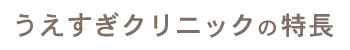 うえすぎクリニックの特長